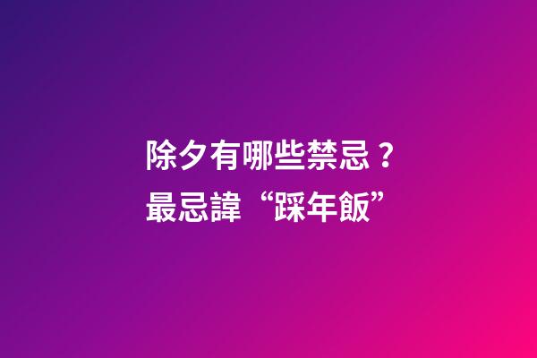 除夕有哪些禁忌？最忌諱“踩年飯”